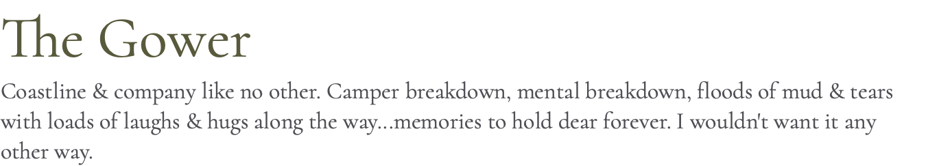 The Gower Coastline & company like no other. Camper breakdown, mental breakdown, floods of mud & tears with loads of laughs & hugs along the way...memories to hold dear forever. I wouldn't want it any other way.
