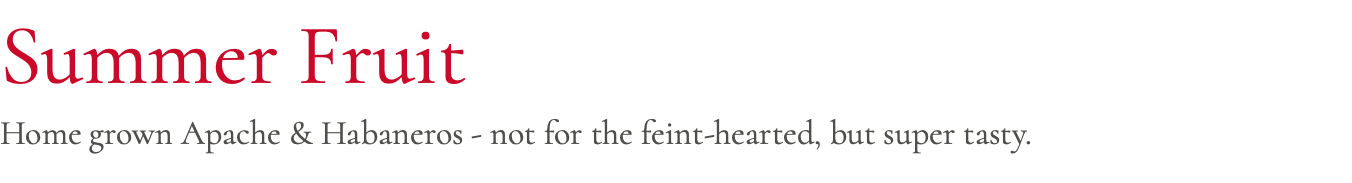 Summer Fruit Home grown Apache & Habaneros - not for the feint-hearted, but super tasty.